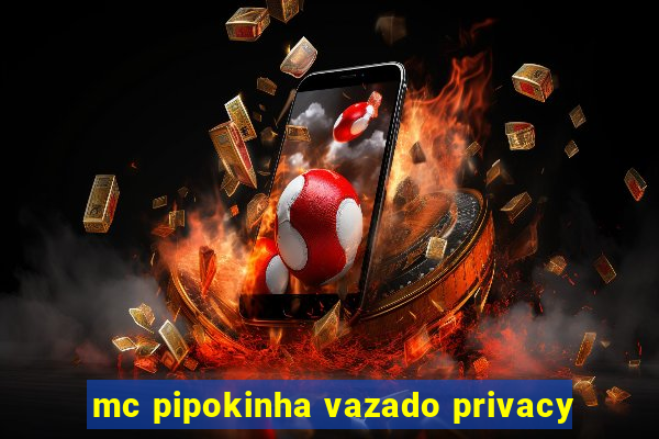 mc pipokinha vazado privacy